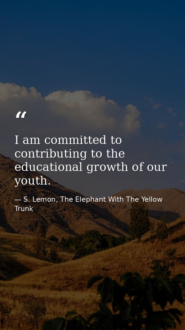I am committed to contributing to the educational growth of our youth. — S. Lemon, The Elephant With The Yellow Trunk
