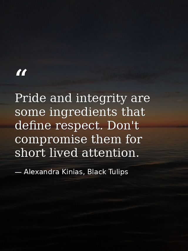 Pride and integrity are some ingredients that define respect. Don't compromise them for short lived attention. — Alexandra Kinias, Black Tulips