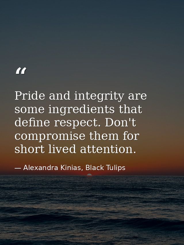 Pride and integrity are some ingredients that define respect. Don't compromise them for short lived attention. — Alexandra Kinias, Black Tulips