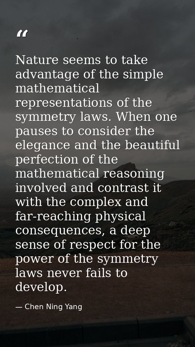 Nature seems to take advantage of the simple mathematical representations of the symmetry laws. When one pauses to consi — Chen Ning Yang