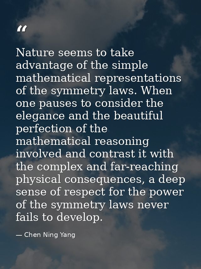 Nature seems to take advantage of the simple mathematical representations of the symmetry laws. When one pauses to consi — Chen Ning Yang