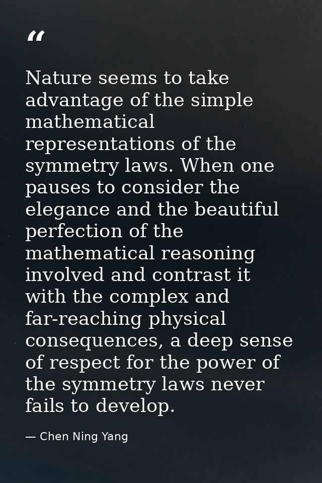 Nature seems to take advantage of the simple mathematical representations of the symmetry laws. When one pauses to consi — Chen Ning Yang