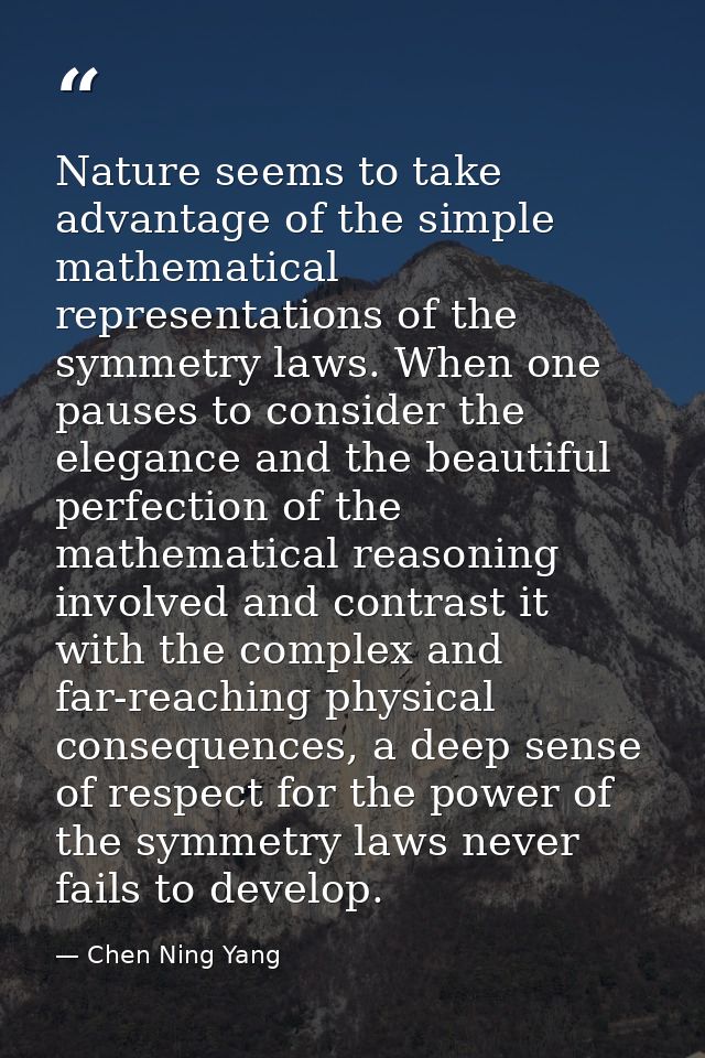 Nature seems to take advantage of the simple mathematical representations of the symmetry laws. When one pauses to consi — Chen Ning Yang