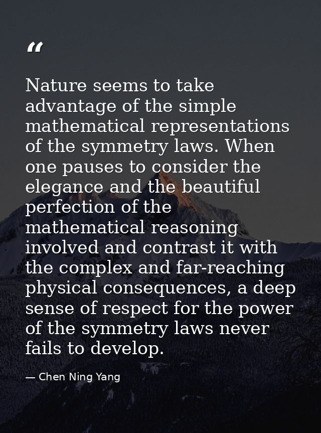 Nature seems to take advantage of the simple mathematical representations of the symmetry laws. When one pauses to consi — Chen Ning Yang