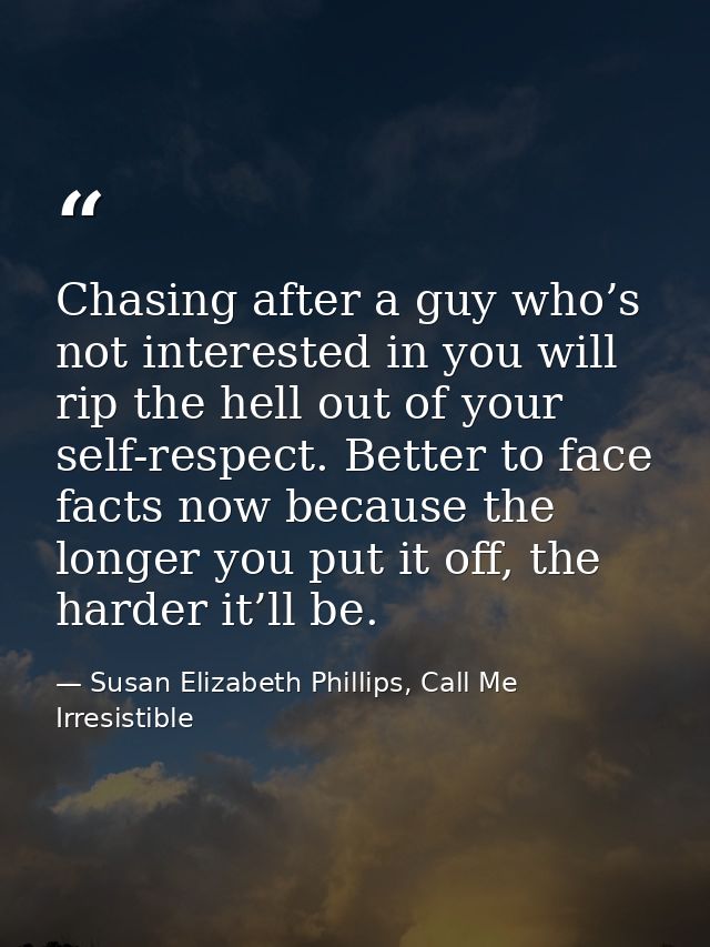 Chasing after a guy who’s not interested in you will rip the hell out of your self-respect. Better to face facts now bec — Susan Elizabeth Phillips, Call Me Irresistible