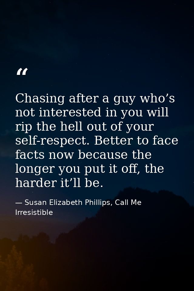 Chasing after a guy who’s not interested in you will rip the hell out of your self-respect. Better to face facts now bec — Susan Elizabeth Phillips, Call Me Irresistible