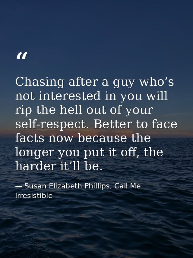 Chasing after a guy who’s not interested in you will rip the hell out of your self-respect. Better to face facts now bec — Susan Elizabeth Phillips, Call Me Irresistible