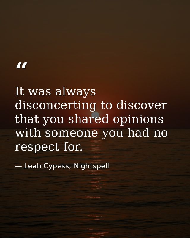 It was always disconcerting to discover that you shared opinions with someone you had no respect for. — Leah Cypess, Nightspell