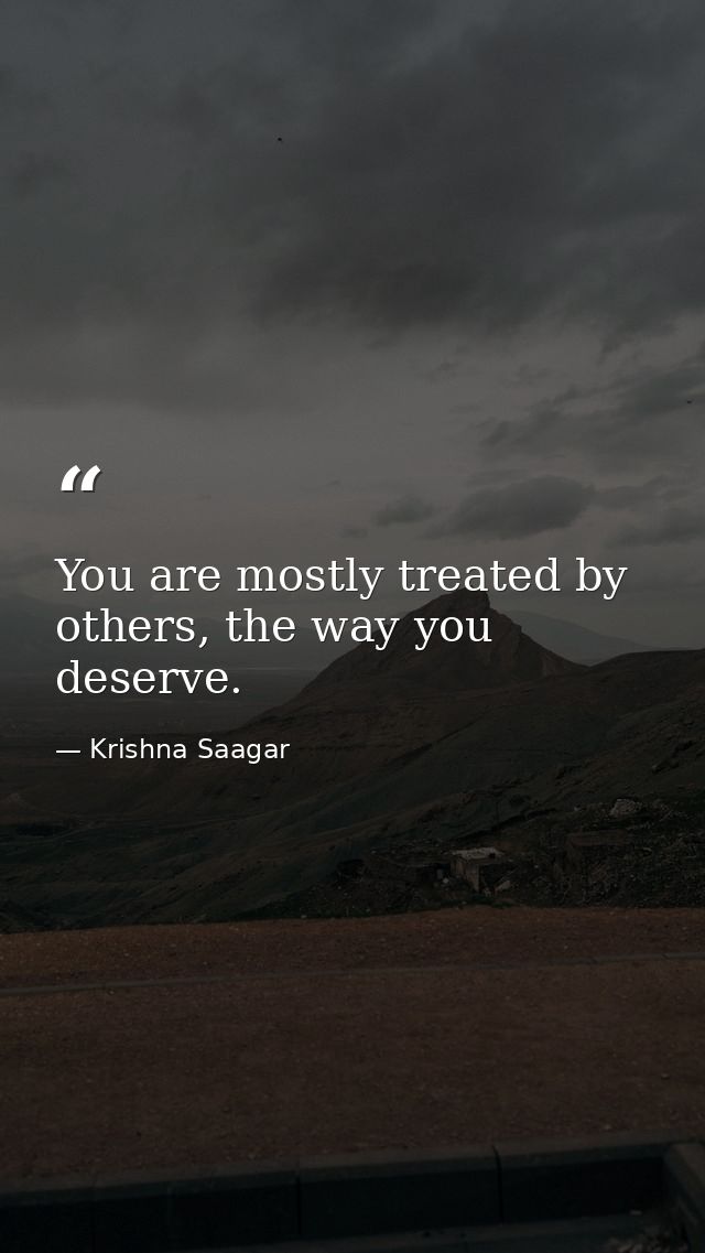 You are mostly treated by others, the way you deserve. — Krishna Saagar