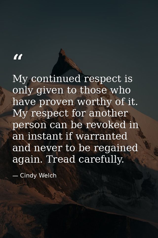 My continued respect is only given to those who have proven worthy of it. My respect for another person can be revoked i — Cindy Welch