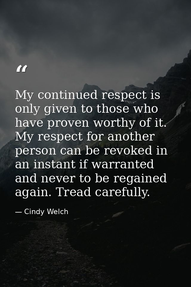My continued respect is only given to those who have proven worthy of it. My respect for another person can be revoked i — Cindy Welch