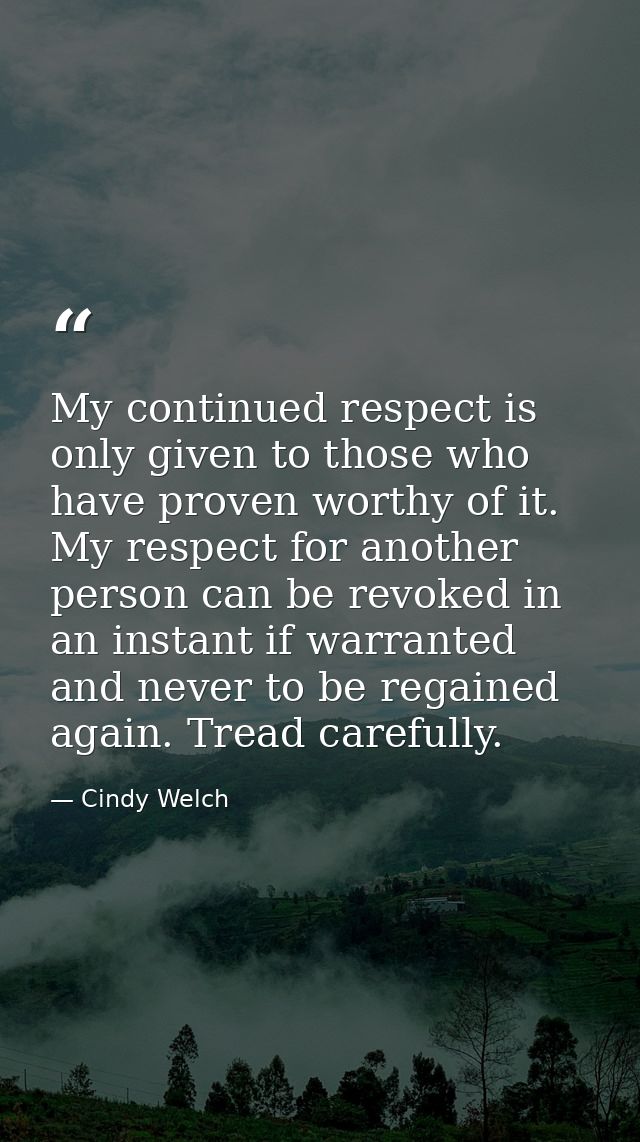 My continued respect is only given to those who have proven worthy of it. My respect for another person can be revoked i — Cindy Welch