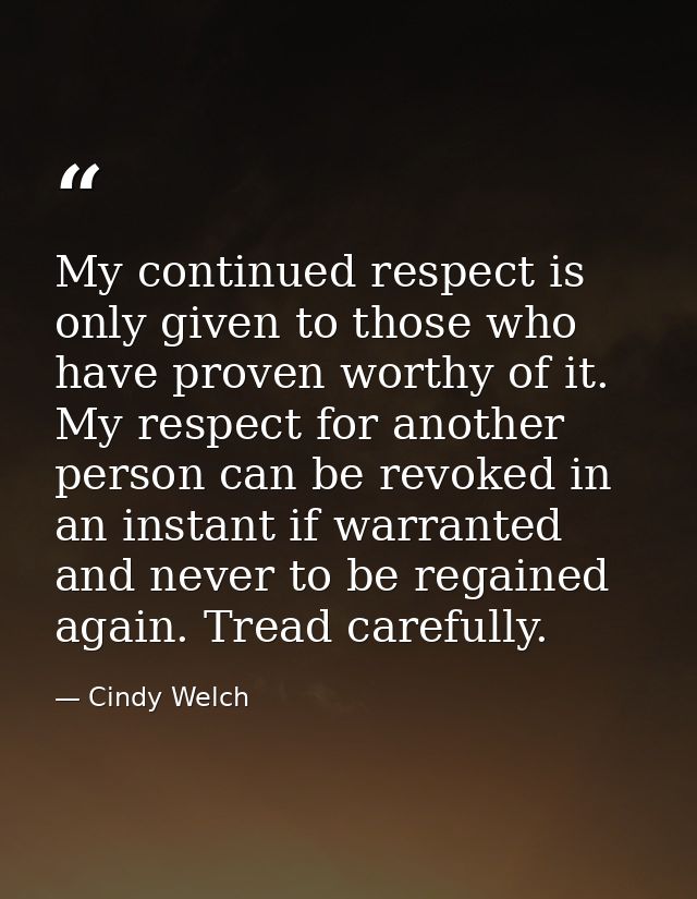 My continued respect is only given to those who have proven worthy of it. My respect for another person can be revoked i — Cindy Welch