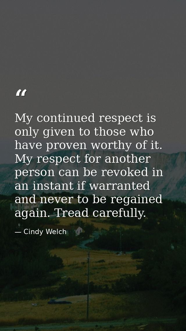 My continued respect is only given to those who have proven worthy of it. My respect for another person can be revoked i — Cindy Welch