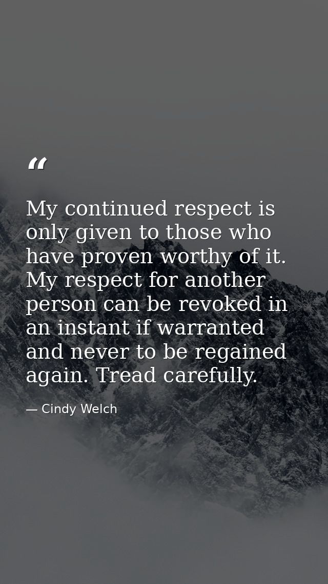My continued respect is only given to those who have proven worthy of it. My respect for another person can be revoked i — Cindy Welch