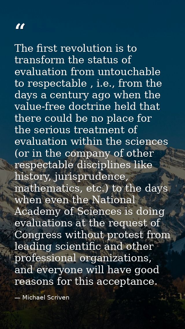 The first revolution is to transform the status of evaluation from untouchable to respectable , i.e., from the days a ce — Michael Scriven