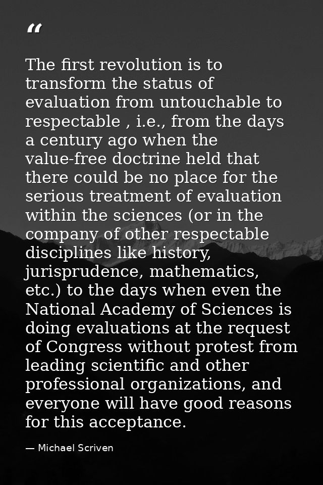 The first revolution is to transform the status of evaluation from untouchable to respectable , i.e., from the days a ce — Michael Scriven