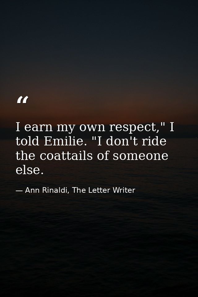 I earn my own respect," I told Emilie. "I don't ride the coattails of someone else. — Ann Rinaldi, The Letter Writer