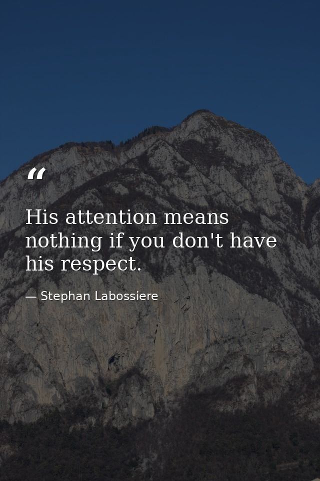 His attention means nothing if you don't have his respect. — Stephan Labossiere