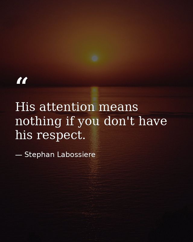 His attention means nothing if you don't have his respect. — Stephan Labossiere