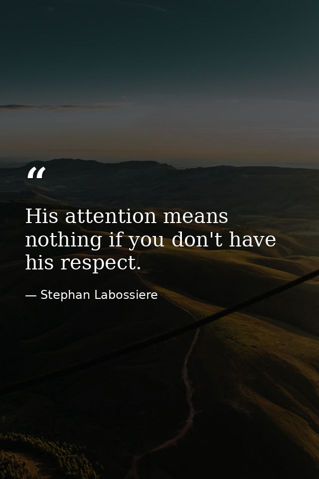 His attention means nothing if you don't have his respect. — Stephan Labossiere