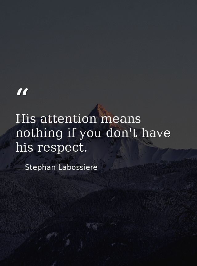 His attention means nothing if you don't have his respect. — Stephan Labossiere