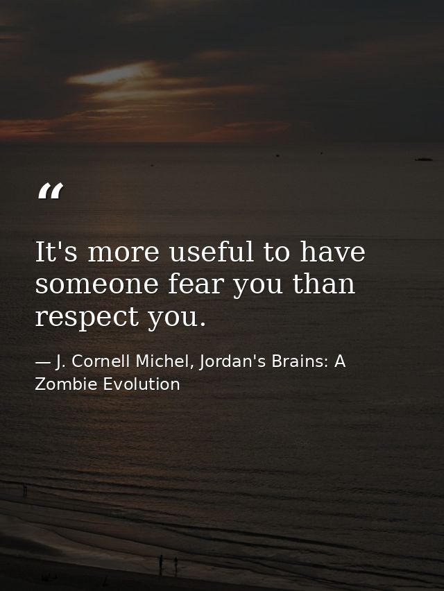 It's more useful to have someone fear you than respect you. — J. Cornell Michel, Jordan's Brains: A Zombie Evolution