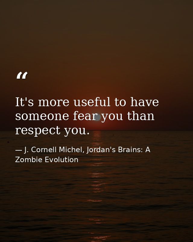 It's more useful to have someone fear you than respect you. — J. Cornell Michel, Jordan's Brains: A Zombie Evolution