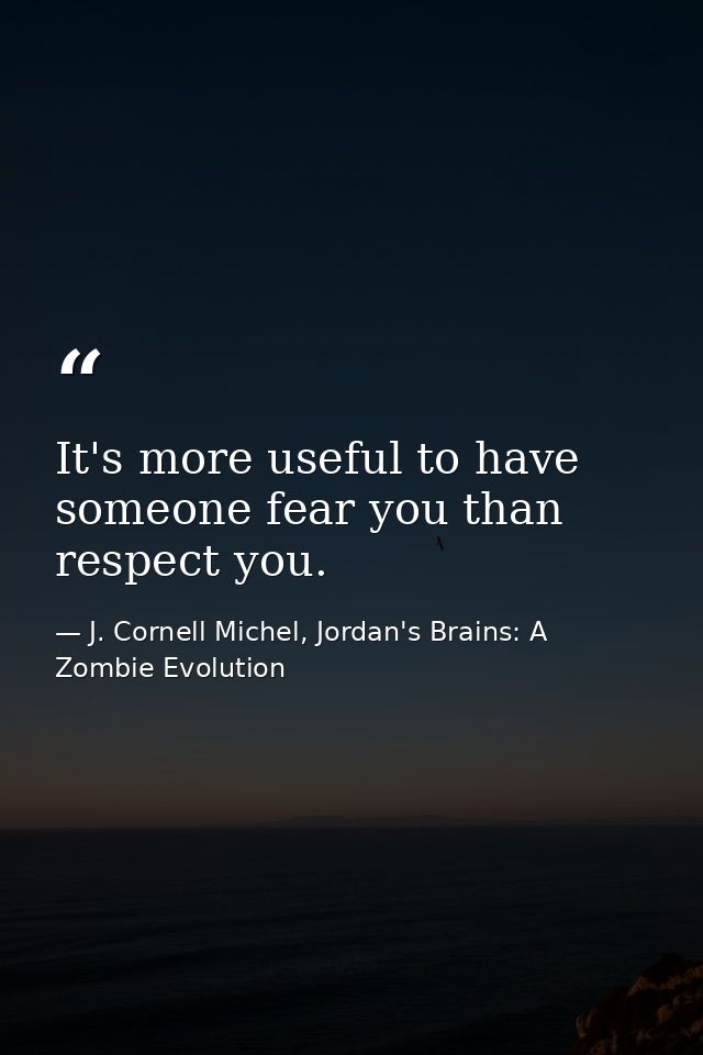 It's more useful to have someone fear you than respect you. — J. Cornell Michel, Jordan's Brains: A Zombie Evolution