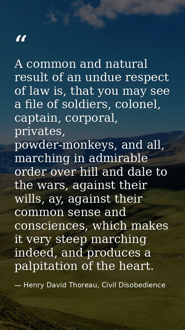 A common and natural result of an undue respect of law is, that you may see a file of soldiers, colonel, captain, corpor — Henry David Thoreau, Civil Disobedience