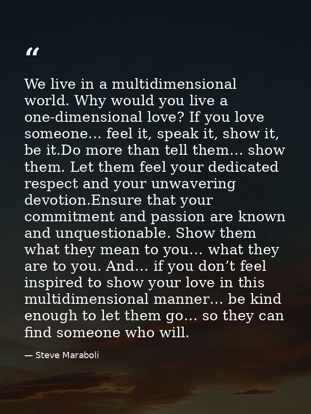 We live in a multidimensional world. Why would you live a one-dimensional love? If you love someone... feel it, speak it — Steve Maraboli