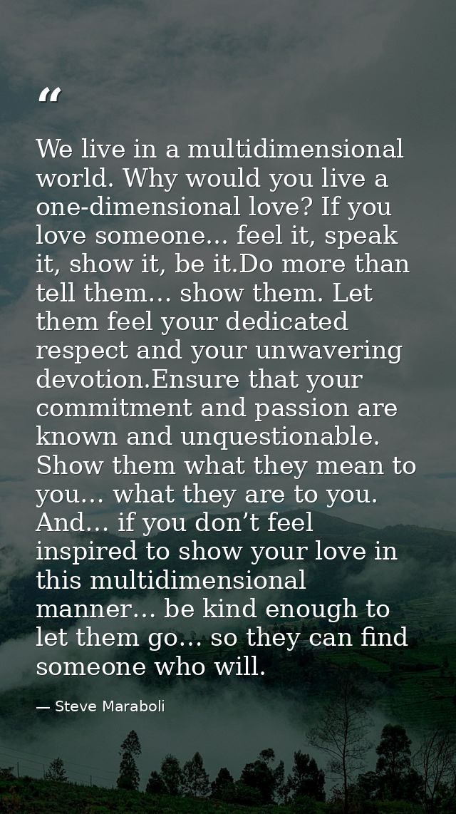 We live in a multidimensional world. Why would you live a one-dimensional love? If you love someone... feel it, speak it — Steve Maraboli