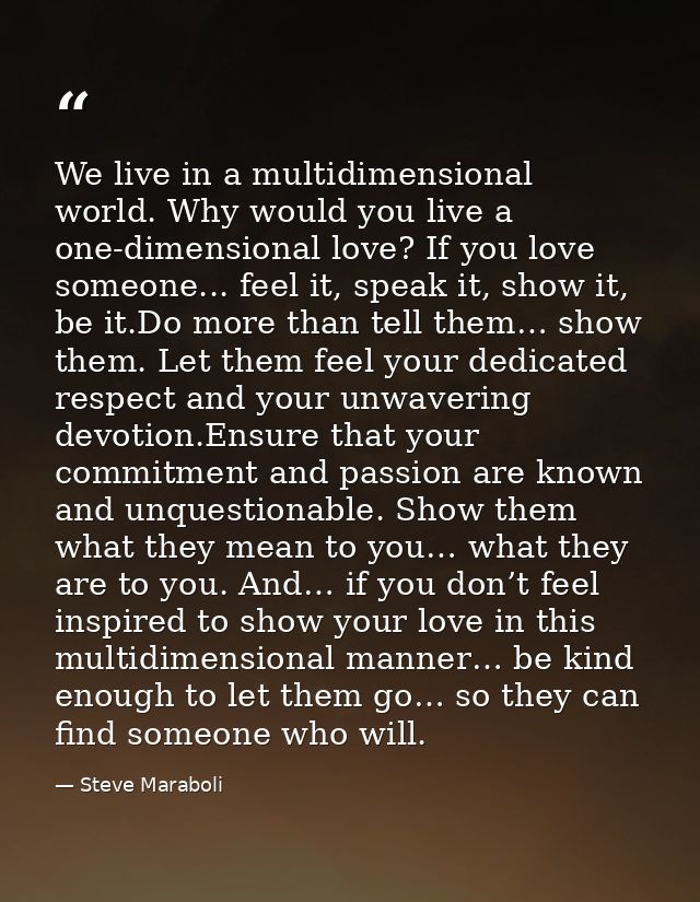 We live in a multidimensional world. Why would you live a one-dimensional love? If you love someone... feel it, speak it — Steve Maraboli