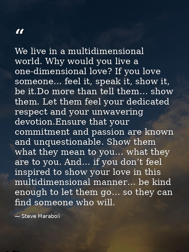 We live in a multidimensional world. Why would you live a one-dimensional love? If you love someone... feel it, speak it — Steve Maraboli