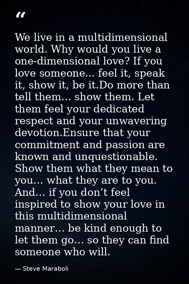 We live in a multidimensional world. Why would you live a one-dimensional love? If you love someone... feel it, speak it — Steve Maraboli