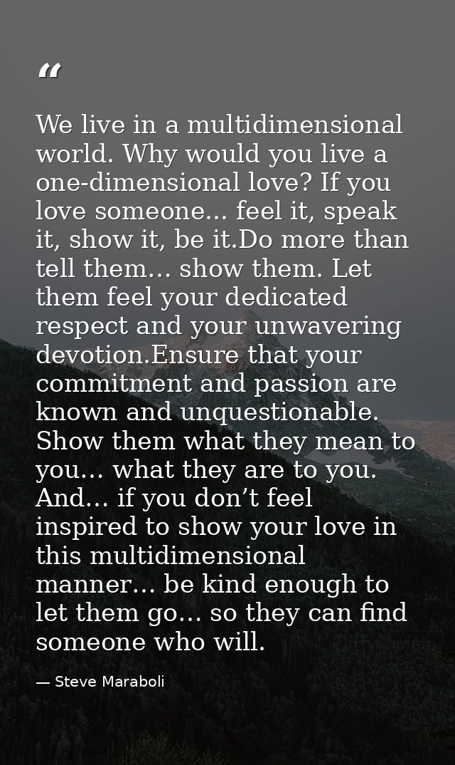 We live in a multidimensional world. Why would you live a one-dimensional love? If you love someone... feel it, speak it — Steve Maraboli