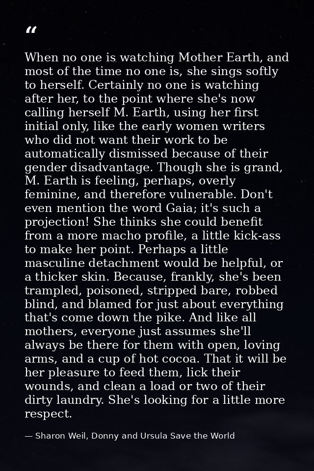 When no one is watching Mother Earth, and most of the time no one is, she sings softly to herself. Certainly no one is w — Sharon Weil, Donny and Ursula Save the World
