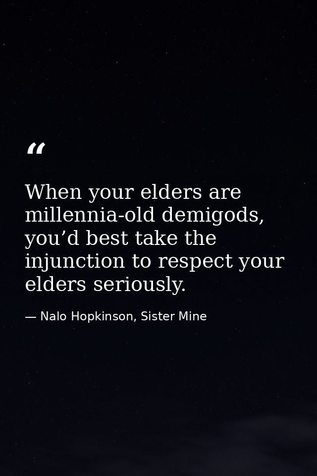 When your elders are millennia-old demigods, you’d best take the injunction to respect your elders seriously. — Nalo Hopkinson, Sister Mine