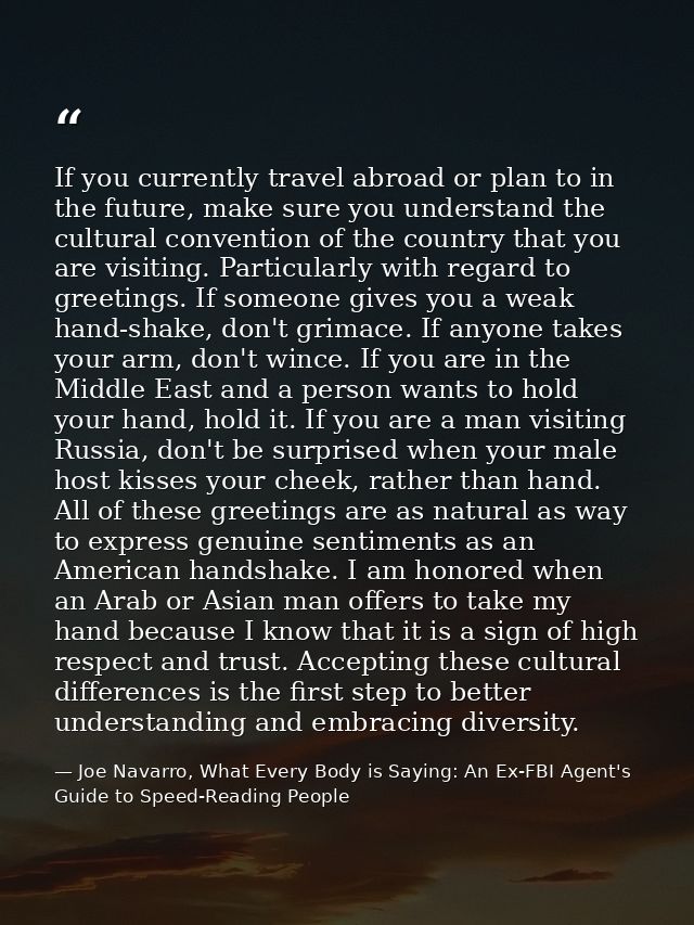 If you currently travel abroad or plan to in the future, make sure you understand the cultural convention of the country — Joe Navarro, What Every Body is Saying: An Ex-FBI Agent's Guide to Speed-Reading People