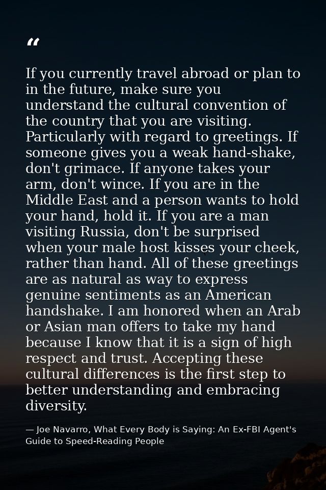 If you currently travel abroad or plan to in the future, make sure you understand the cultural convention of the country — Joe Navarro, What Every Body is Saying: An Ex-FBI Agent's Guide to Speed-Reading People