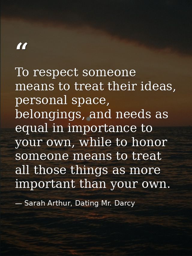 To respect someone means to treat their ideas, personal space, belongings, and needs as equal in importance to your own, — Sarah Arthur, Dating Mr. Darcy