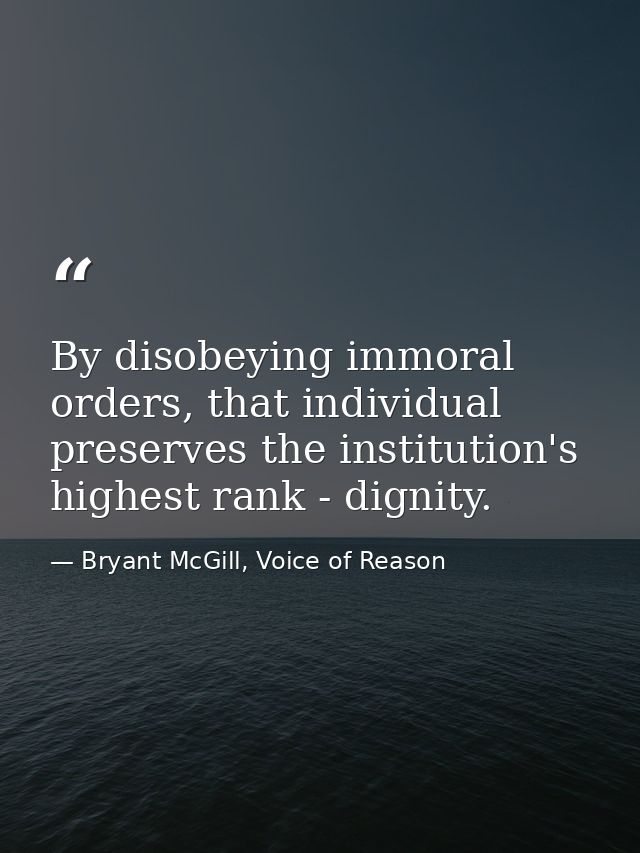 By disobeying immoral orders, that individual preserves the institution's highest rank - dignity. — Bryant McGill, Voice of Reason