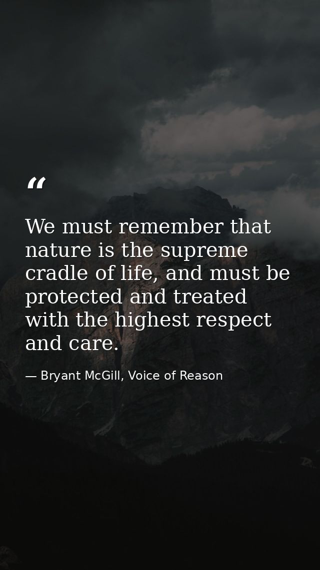We must remember that nature is the supreme cradle of life, and must be protected and treated with the highest respect a — Bryant McGill, Voice of Reason