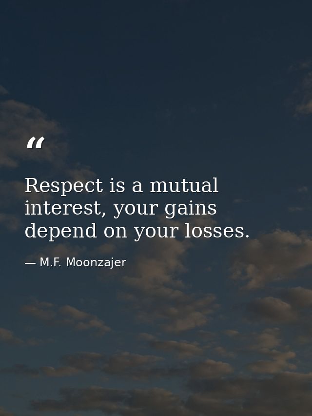 Respect is a mutual interest, your gains depend on your losses. — M.F. Moonzajer