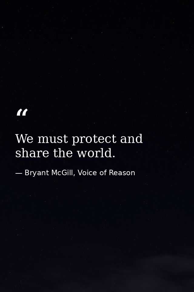 We must protect and share the world. — Bryant McGill, Voice of Reason