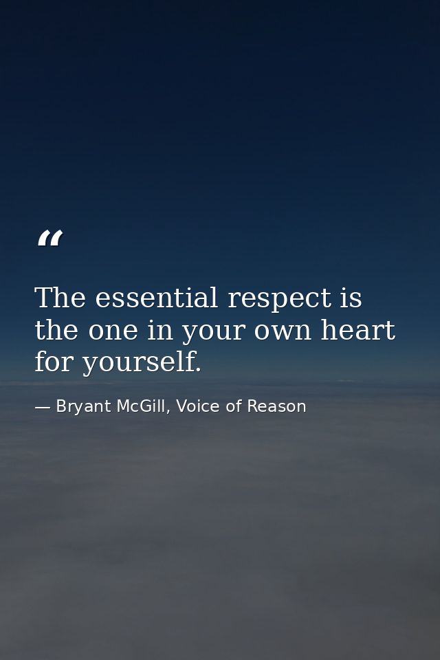 The essential respect is the one in your own heart for yourself. — Bryant McGill, Voice of Reason