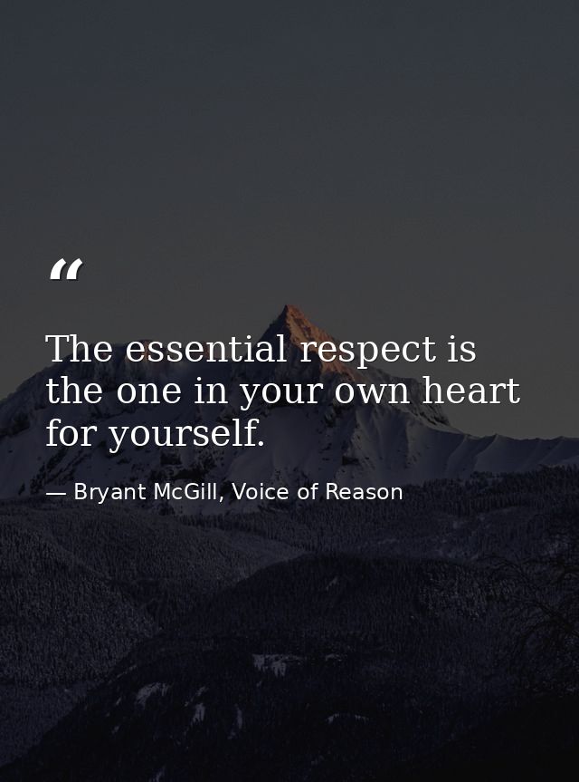 The essential respect is the one in your own heart for yourself. — Bryant McGill, Voice of Reason