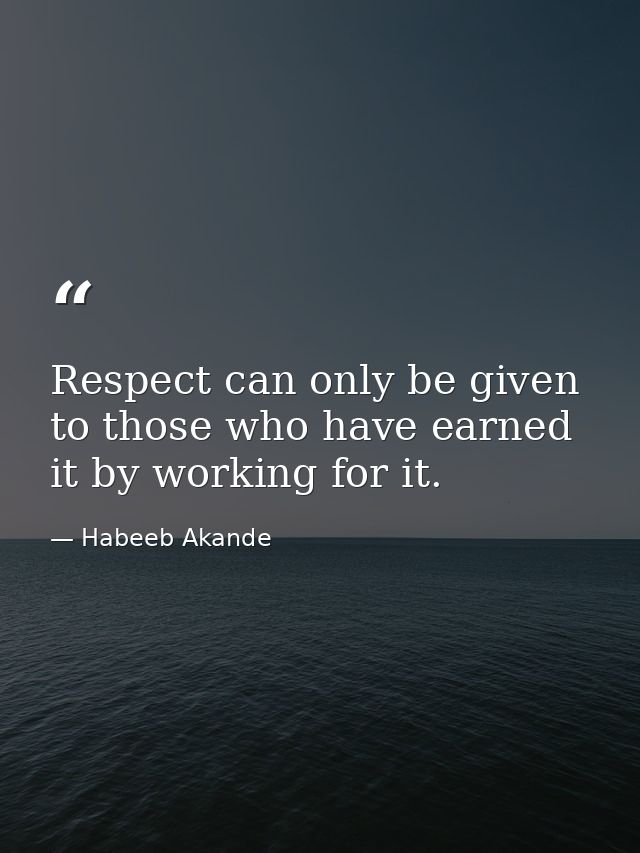 Respect can only be given to those who have earned it by working for it. — Habeeb Akande