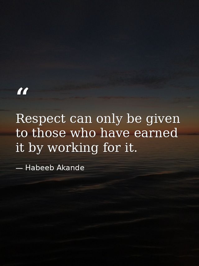 Respect can only be given to those who have earned it by working for it. — Habeeb Akande