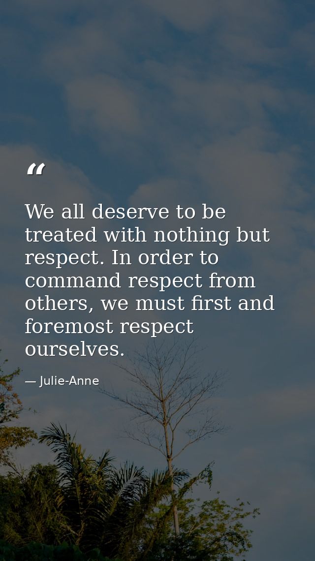 We all deserve to be treated with nothing but respect. In order to command respect from others, we must first and foremo — Julie-Anne